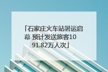 石家庄火车站暑运启幕 预计发送旅客1091.82万人次