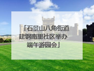 石景山八角街道建钢南里社区举办端午游园会