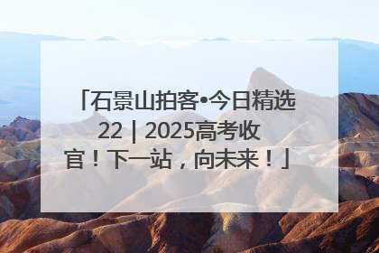 石景山拍客•今日精选 22｜2025高考收官！下一站，向未来！