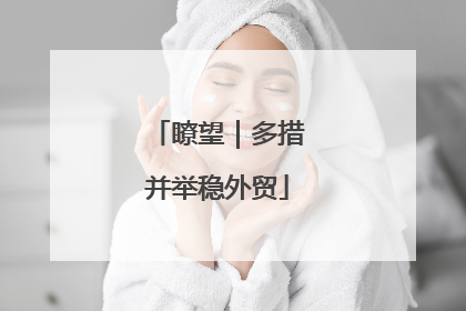 瞭望｜多措并举稳外贸