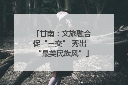 甘南：文旅融合促“三交” 秀出“最美民族风”