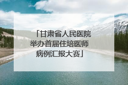 甘肃省人民医院举办首届住培医师病例汇报大赛