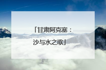 甘肃阿克塞：沙与水之歌