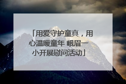 用爱守护童真，用心温暖童年 峨眉一小开展慰问活动
