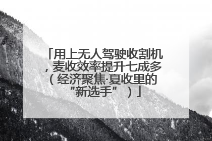 用上无人驾驶收割机，麦收效率提升七成多（经济聚焦·夏收里的“新选手”）