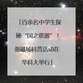 百余名中学生探秘“国之重器”！强磁场科普活动在华科大举行