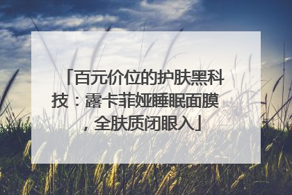 百元价位的护肤黑科技：露卡菲娅睡眠面膜，全肤质闭眼入