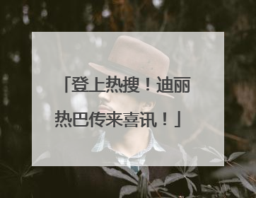 登上热搜！迪丽热巴传来喜讯！