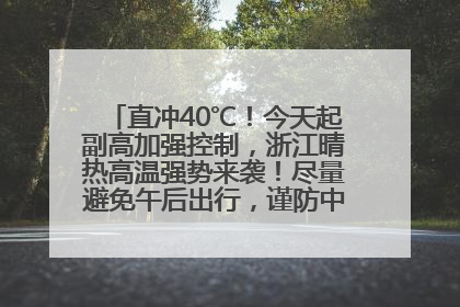 直冲40℃！今天起副高加强控制，浙江晴热高温强势来袭！尽量避免午后出行，谨防中暑、热射病……