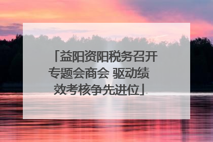 益阳资阳税务召开专题会商会 驱动绩效考核争先进位