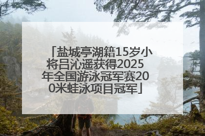 盐城亭湖籍15岁小将吕沁遥获得2025年全国游泳冠军赛200米蛙泳项目冠军