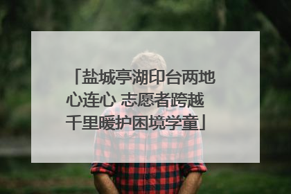 盐城亭湖印台两地心连心 志愿者跨越千里暖护困境学童