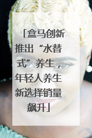 盒马创新推出“水替式”养生，年轻人养生新选择销量飙升