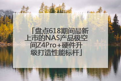 盘点618期间最新上市的NAS产品极空间Z4Pro+硬件升级打造性能标杆