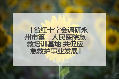 省红十字会调研永州市第一人民医院急救培训基地 共促应急救护事业发展