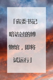 省委书记暗访过的博物馆，即将试运行