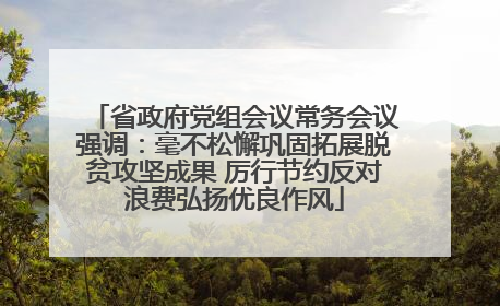 省政府党组会议常务会议强调：毫不松懈巩固拓展脱贫攻坚成果 厉行节约反对浪费弘扬优良作风