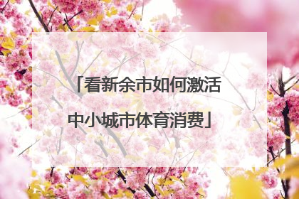 看新余市如何激活中小城市体育消费