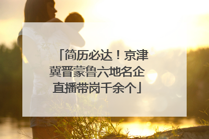 简历必达！京津冀晋蒙鲁六地名企直播带岗千余个