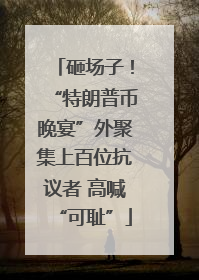 砸场子！“特朗普币晚宴”外聚集上百位抗议者 高喊“可耻”