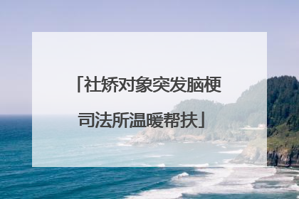 社矫对象突发脑梗 司法所温暖帮扶