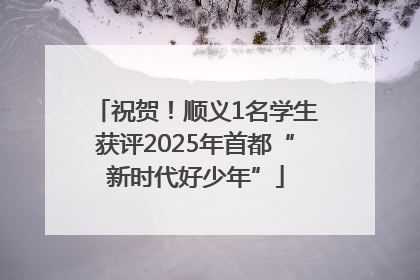祝贺！顺义1名学生获评2025年首都“新时代好少年”