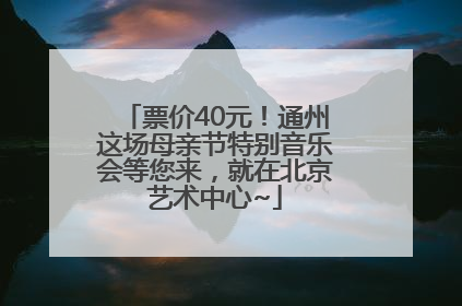 票价40元！通州这场母亲节特别音乐会等您来，就在北京艺术中心~