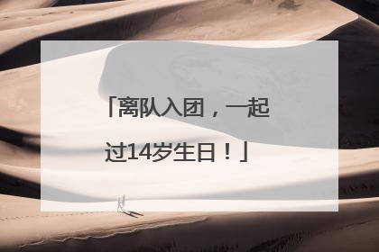 离队入团，一起过14岁生日！