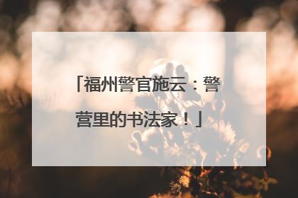 福州警官施云：警营里的书法家！