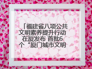 福建省八项公共文明素养提升行动在厦发布 首批6个“厦门城市文明观察点”授牌