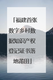 福建首张数字乡村数据知识产权登记证书落地莆田