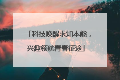 科技唤醒求知本能，兴趣领航青春征途