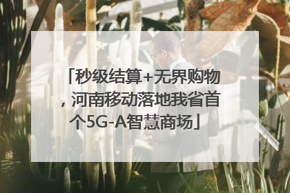 秒级结算+无界购物，河南移动落地我省首个5G-A智慧商场