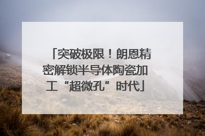 突破极限！朗恩精密解锁半导体陶瓷加工“超微孔”时代