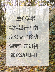 童心筑梦，粽情出行！南京公交“移动课堂”走进智通路幼儿园