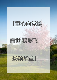 童心向党绘盛世 粉彩飞扬颂华章