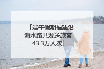 端午假期福建沿海水路共发送旅客43.3万人次