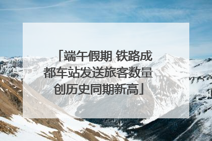 端午假期 铁路成都车站发送旅客数量创历史同期新高