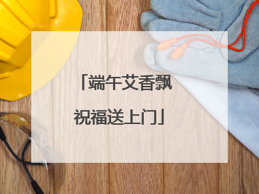 端午艾香飘 祝福送上门