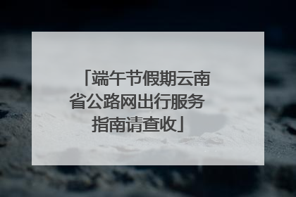 端午节假期云南省公路网出行服务指南请查收