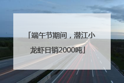 端午节期间，潜江小龙虾日销2000吨