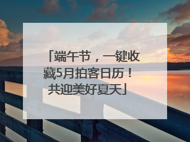 端午节，一键收藏5月拍客日历！共迎美好夏天