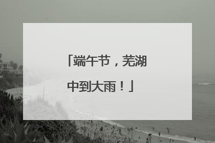 端午节，芜湖中到大雨！