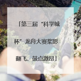 第三届“科学城杯”龙舟大赛桨影翻飞、鼓点激昂