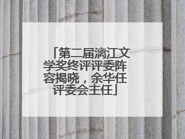 第二届漓江文学奖终评评委阵容揭晓，余华任评委会主任