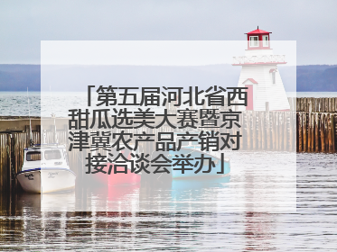 第五届河北省西甜瓜选美大赛暨京津冀农产品产销对接洽谈会举办