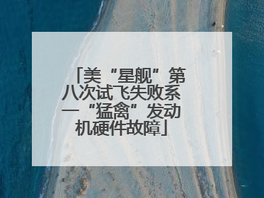 美“星舰”第八次试飞失败系一“猛禽”发动机硬件故障