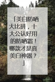 美白防晒大比拼，十大公认好用的防晒霜！哪款才是真美白神器？