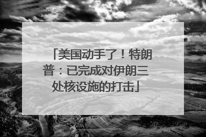美国动手了！特朗普：已完成对伊朗三处核设施的打击
