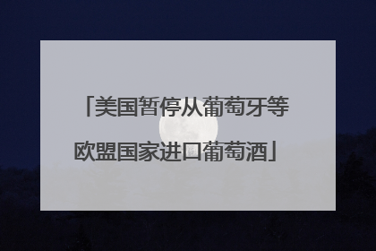 美国暂停从葡萄牙等欧盟国家进口葡萄酒